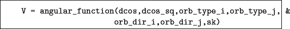 \begin{boxedminipage}{\textwidth}
\begin{verbatim}V = angular_function(dcos,...
...type_i,orb_type_j, &
orb_dir_i,orb_dir_j,sk)\end{verbatim}
\end{boxedminipage}