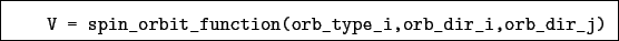 \begin{boxedminipage}{\textwidth}
\begin{verbatim}V = spin_orbit_function(orb_type_i,orb_dir_i,orb_dir_j)\end{verbatim}
\end{boxedminipage}