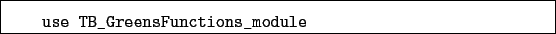 \begin{boxedminipage}{\textwidth}
\begin{verbatim}use TB_GreensFunctions_module\end{verbatim}
\end{boxedminipage}