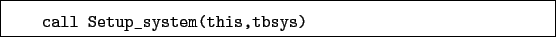 \begin{boxedminipage}{\textwidth}
\begin{verbatim}call Setup_system(this,tbsys)\end{verbatim}
\end{boxedminipage}