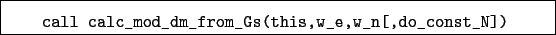 \begin{boxedminipage}{\textwidth}
\begin{verbatim}call calc_mod_dm_from_Gs(this,w_e,w_n[,do_const_N])\end{verbatim}
\end{boxedminipage}