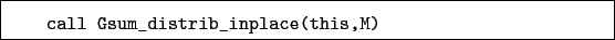 \begin{boxedminipage}{\textwidth}
\begin{verbatim}call Gsum_distrib_inplace(this,M)\end{verbatim}
\end{boxedminipage}