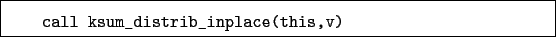 \begin{boxedminipage}{\textwidth}
\begin{verbatim}call ksum_distrib_inplace(this,v)\end{verbatim}
\end{boxedminipage}