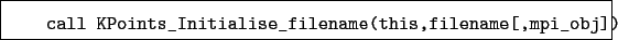 \begin{boxedminipage}{\textwidth}
\begin{verbatim}call KPoints_Initialise_filename(this,filename[,mpi_obj])\end{verbatim}
\end{boxedminipage}