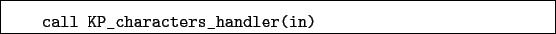 \begin{boxedminipage}{\textwidth}
\begin{verbatim}call KP_characters_handler(in)\end{verbatim}
\end{boxedminipage}