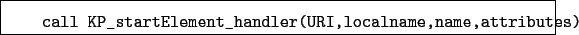 \begin{boxedminipage}{\textwidth}
\begin{verbatim}call KP_startElement_handler(URI,localname,name,attributes)\end{verbatim}
\end{boxedminipage}