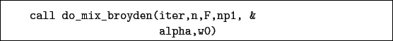 \begin{boxedminipage}{\textwidth}
\begin{verbatim}call do_mix_broyden(iter,n,F,np1, &
alpha,w0)\end{verbatim}
\end{boxedminipage}