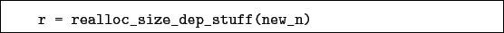 \begin{boxedminipage}{\textwidth}
\begin{verbatim}r = realloc_size_dep_stuff(new_n)\end{verbatim}
\end{boxedminipage}