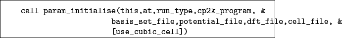 \begin{boxedminipage}{\textwidth}
\begin{verbatim}call param_initialise(this...
...file,dft_file,cell_file, &
[use_cubic_cell])\end{verbatim}
\end{boxedminipage}