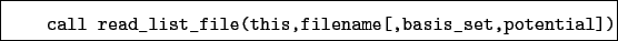 \begin{boxedminipage}{\textwidth}
\begin{verbatim}call read_list_file(this,filename[,basis_set,potential])\end{verbatim}
\end{boxedminipage}