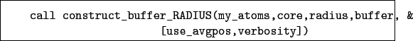 \begin{boxedminipage}{\textwidth}
\begin{verbatim}call construct_buffer_RADI...
...ore,radius,buffer, &
[use_avgpos,verbosity])\end{verbatim}
\end{boxedminipage}