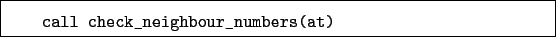 \begin{boxedminipage}{\textwidth}
\begin{verbatim}call check_neighbour_numbers(at)\end{verbatim}
\end{boxedminipage}