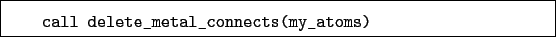 \begin{boxedminipage}{\textwidth}
\begin{verbatim}call delete_metal_connects(my_atoms)\end{verbatim}
\end{boxedminipage}