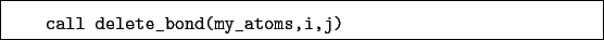 \begin{boxedminipage}{\textwidth}
\begin{verbatim}call delete_bond(my_atoms,i,j)\end{verbatim}
\end{boxedminipage}