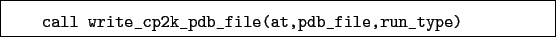 \begin{boxedminipage}{\textwidth}
\begin{verbatim}call write_cp2k_pdb_file(at,pdb_file,run_type)\end{verbatim}
\end{boxedminipage}