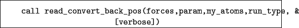 \begin{boxedminipage}{\textwidth}
\begin{verbatim}call read_convert_back_pos(forces,param,my_atoms,run_type, &
[verbose])\end{verbatim}
\end{boxedminipage}