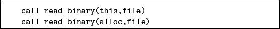 \begin{boxedminipage}{\textwidth}
\begin{verbatim}call read_binary(this,file)
call read_binary(alloc,file)\end{verbatim}
\end{boxedminipage}