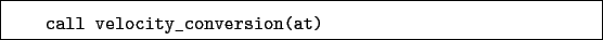 \begin{boxedminipage}{\textwidth}
\begin{verbatim}call velocity_conversion(at)\end{verbatim}
\end{boxedminipage}