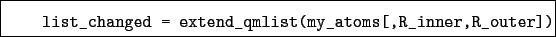 \begin{boxedminipage}{\textwidth}
\begin{verbatim}list_changed = extend_qmlist(my_atoms[,R_inner,R_outer])\end{verbatim}
\end{boxedminipage}