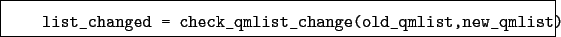 \begin{boxedminipage}{\textwidth}
\begin{verbatim}list_changed = check_qmlist_change(old_qmlist,new_qmlist)\end{verbatim}
\end{boxedminipage}
