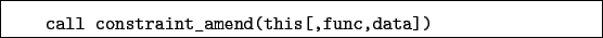 \begin{boxedminipage}{\textwidth}
\begin{verbatim}call constraint_amend(this[,func,data])\end{verbatim}
\end{boxedminipage}