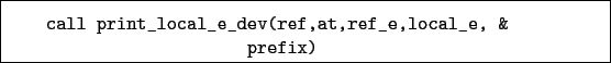 \begin{boxedminipage}{\textwidth}
\begin{verbatim}call print_local_e_dev(ref,at,ref_e,local_e, &
prefix)\end{verbatim}
\end{boxedminipage}