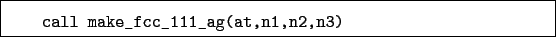 \begin{boxedminipage}{\textwidth}
\begin{verbatim}call make_fcc_111_ag(at,n1,n2,n3)\end{verbatim}
\end{boxedminipage}