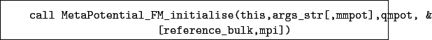 \begin{boxedminipage}{\textwidth}
\begin{verbatim}call MetaPotential_FM_init...
...s_str[,mmpot],qmpot, &
[reference_bulk,mpi])\end{verbatim}
\end{boxedminipage}