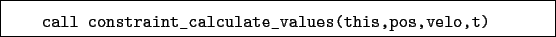 \begin{boxedminipage}{\textwidth}
\begin{verbatim}call constraint_calculate_values(this,pos,velo,t)\end{verbatim}
\end{boxedminipage}