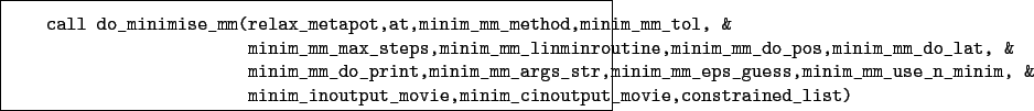 \begin{boxedminipage}{\textwidth}
\begin{verbatim}call do_minimise_mm(relax_...
...movie,minim_cinoutput_movie,constrained_list)\end{verbatim}
\end{boxedminipage}