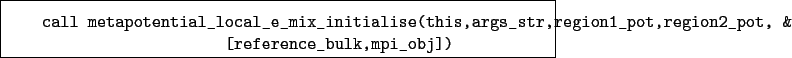 \begin{boxedminipage}{\textwidth}
\begin{verbatim}call metapotential_local_e...
...pot,region2_pot, &
[reference_bulk,mpi_obj])\end{verbatim}
\end{boxedminipage}