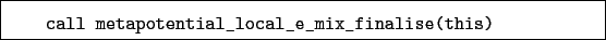 \begin{boxedminipage}{\textwidth}
\begin{verbatim}call metapotential_local_e_mix_finalise(this)\end{verbatim}
\end{boxedminipage}