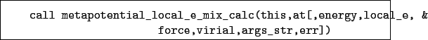 \begin{boxedminipage}{\textwidth}
\begin{verbatim}call metapotential_local_e...
...nergy,local_e, &
force,virial,args_str,err])\end{verbatim}
\end{boxedminipage}