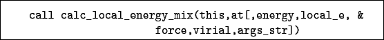 \begin{boxedminipage}{\textwidth}
\begin{verbatim}call calc_local_energy_mix...
...t[,energy,local_e, &
force,virial,args_str])\end{verbatim}
\end{boxedminipage}