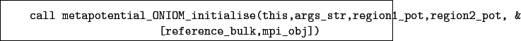 \begin{boxedminipage}{\textwidth}
\begin{verbatim}call metapotential_ONIOM_i...
...pot,region2_pot, &
[reference_bulk,mpi_obj])\end{verbatim}
\end{boxedminipage}