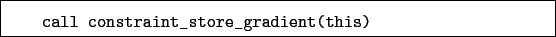 \begin{boxedminipage}{\textwidth}
\begin{verbatim}call constraint_store_gradient(this)\end{verbatim}
\end{boxedminipage}