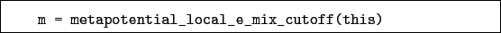 \begin{boxedminipage}{\textwidth}
\begin{verbatim}m = metapotential_local_e_mix_cutoff(this)\end{verbatim}
\end{boxedminipage}