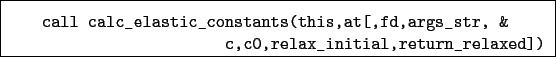 \begin{boxedminipage}{\textwidth}
\begin{verbatim}call calc_elastic_constant...
...s_str, &
c,c0,relax_initial,return_relaxed])\end{verbatim}
\end{boxedminipage}