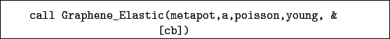 \begin{boxedminipage}{\textwidth}
\begin{verbatim}call Graphene_Elastic(metapot,a,poisson,young, &
[cb])\end{verbatim}
\end{boxedminipage}