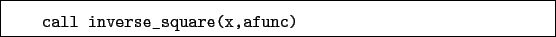 \begin{boxedminipage}{\textwidth}
\begin{verbatim}call inverse_square(x,afunc)\end{verbatim}
\end{boxedminipage}
