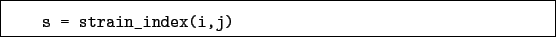 \begin{boxedminipage}{\textwidth}
\begin{verbatim}s = strain_index(i,j)\end{verbatim}
\end{boxedminipage}