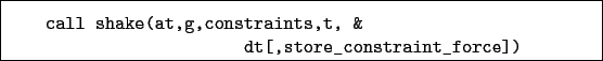 \begin{boxedminipage}{\textwidth}
\begin{verbatim}call shake(at,g,constraints,t, &
dt[,store_constraint_force])\end{verbatim}
\end{boxedminipage}