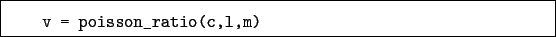 \begin{boxedminipage}{\textwidth}
\begin{verbatim}v = poisson_ratio(c,l,m)\end{verbatim}
\end{boxedminipage}