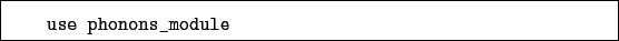 \begin{boxedminipage}{\textwidth}
\begin{verbatim}use phonons_module\end{verbatim}
\end{boxedminipage}