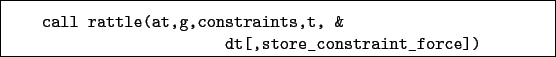 \begin{boxedminipage}{\textwidth}
\begin{verbatim}call rattle(at,g,constraints,t, &
dt[,store_constraint_force])\end{verbatim}
\end{boxedminipage}