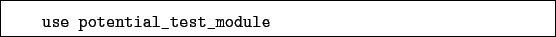 \begin{boxedminipage}{\textwidth}
\begin{verbatim}use potential_test_module\end{verbatim}
\end{boxedminipage}