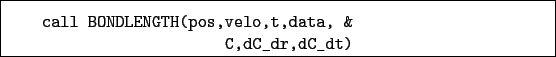 \begin{boxedminipage}{\textwidth}
\begin{verbatim}call BONDLENGTH(pos,velo,t,data, &
C,dC_dr,dC_dt)\end{verbatim}
\end{boxedminipage}