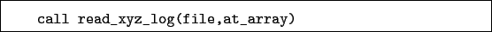 \begin{boxedminipage}{\textwidth}
\begin{verbatim}call read_xyz_log(file,at_array)\end{verbatim}
\end{boxedminipage}