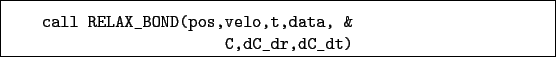 \begin{boxedminipage}{\textwidth}
\begin{verbatim}call RELAX_BOND(pos,velo,t,data, &
C,dC_dr,dC_dt)\end{verbatim}
\end{boxedminipage}