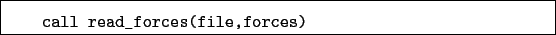 \begin{boxedminipage}{\textwidth}
\begin{verbatim}call read_forces(file,forces)\end{verbatim}
\end{boxedminipage}